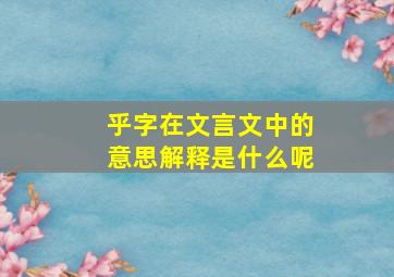 乎字在文言文中的意思解释是什么呢