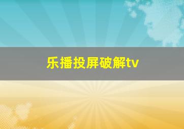 乐播投屏破解tv