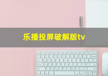 乐播投屏破解版tv