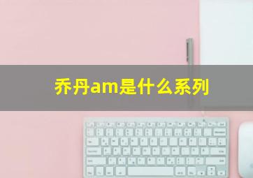 乔丹am是什么系列