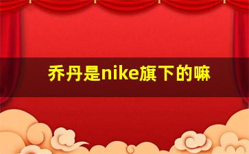 乔丹是nike旗下的嘛