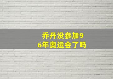 乔丹没参加96年奥运会了吗