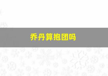 乔丹算抱团吗