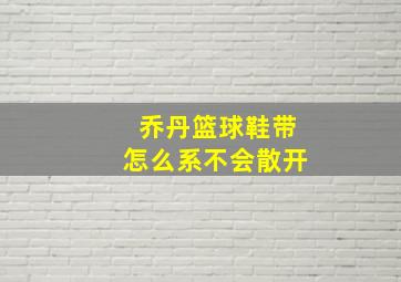 乔丹篮球鞋带怎么系不会散开