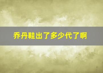 乔丹鞋出了多少代了啊