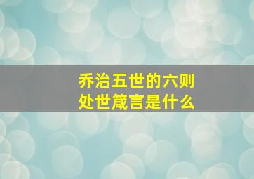 乔治五世的六则处世箴言是什么