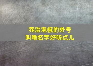 乔治泡椒的外号叫啥名字好听点儿