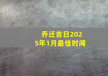 乔迁吉日2025年1月最佳时间