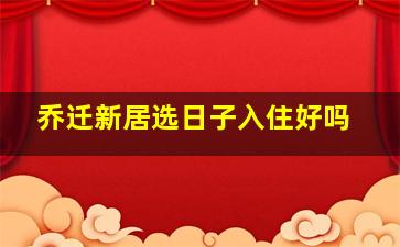 乔迁新居选日子入住好吗