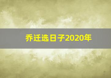 乔迁选日子2020年