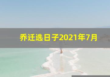 乔迁选日子2021年7月