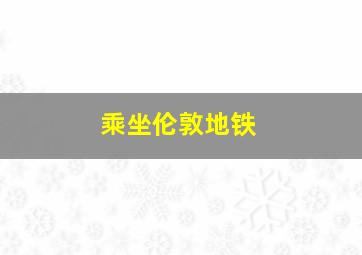 乘坐伦敦地铁