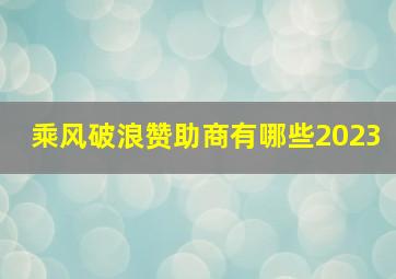 乘风破浪赞助商有哪些2023