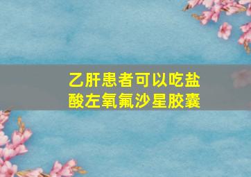 乙肝患者可以吃盐酸左氧氟沙星胶囊