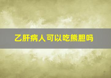 乙肝病人可以吃熊胆吗