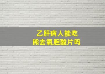 乙肝病人能吃熊去氧胆酸片吗