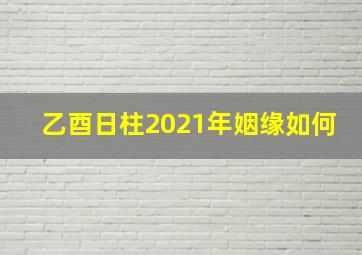 乙酉日柱2021年姻缘如何