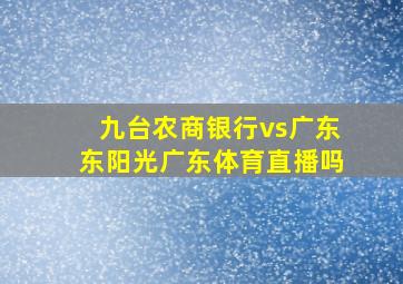 九台农商银行vs广东东阳光广东体育直播吗