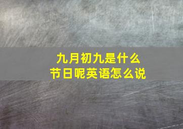 九月初九是什么节日呢英语怎么说