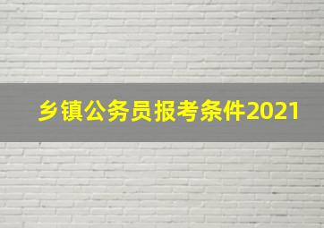 乡镇公务员报考条件2021