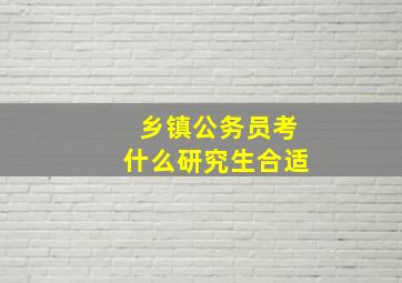 乡镇公务员考什么研究生合适