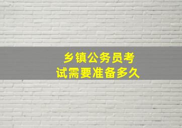 乡镇公务员考试需要准备多久