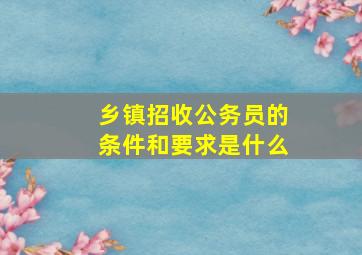 乡镇招收公务员的条件和要求是什么