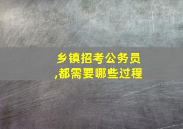 乡镇招考公务员,都需要哪些过程