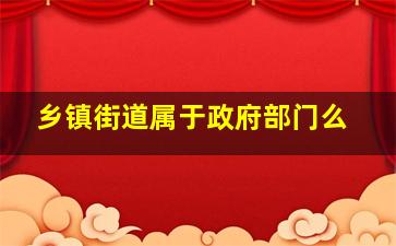 乡镇街道属于政府部门么