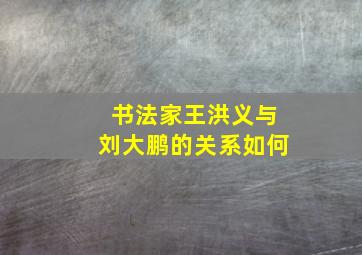 书法家王洪义与刘大鹏的关系如何