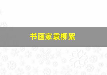 书画家袁柳絮