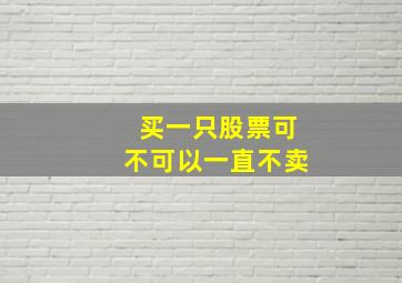 买一只股票可不可以一直不卖