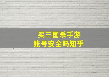 买三国杀手游账号安全吗知乎