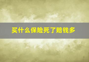 买什么保险死了赔钱多