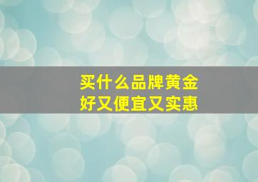 买什么品牌黄金好又便宜又实惠