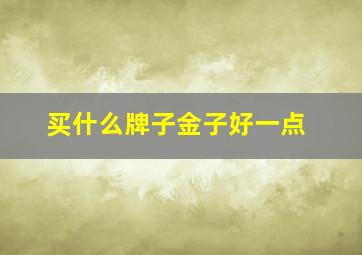 买什么牌子金子好一点