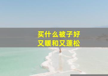 买什么被子好又暖和又蓬松