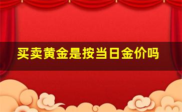 买卖黄金是按当日金价吗