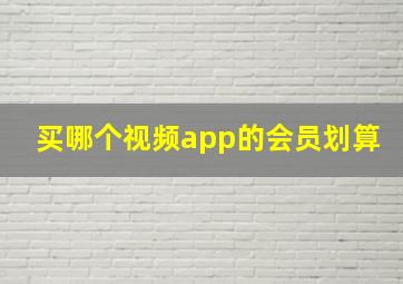 买哪个视频app的会员划算