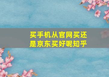 买手机从官网买还是京东买好呢知乎