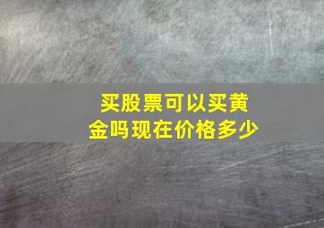 买股票可以买黄金吗现在价格多少