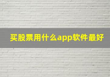 买股票用什么app软件最好