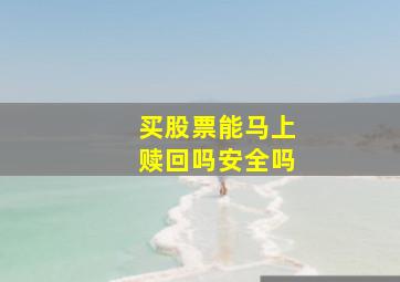 买股票能马上赎回吗安全吗