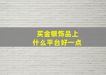 买金银饰品上什么平台好一点