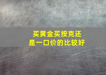 买黄金买按克还是一口价的比较好