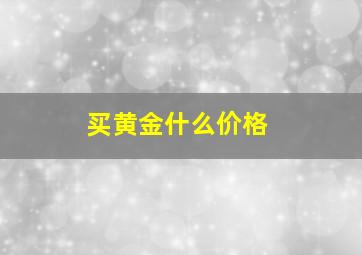 买黄金什么价格