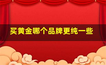 买黄金哪个品牌更纯一些