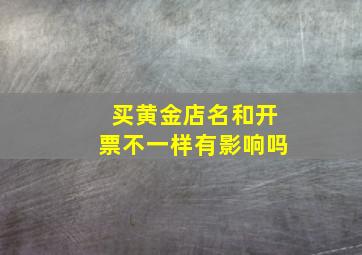 买黄金店名和开票不一样有影响吗