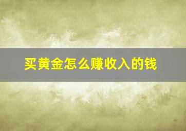 买黄金怎么赚收入的钱