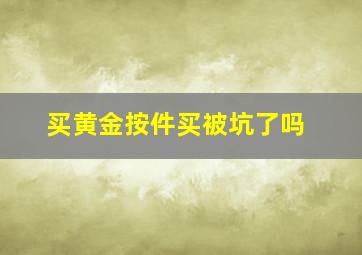 买黄金按件买被坑了吗